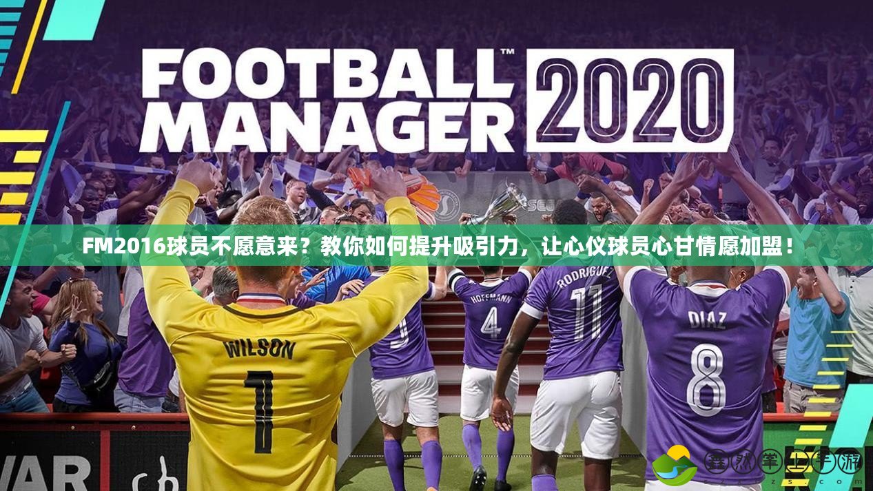 FM2016球員不愿意來？教你如何提升吸引力，讓心儀球員心甘情愿加盟！