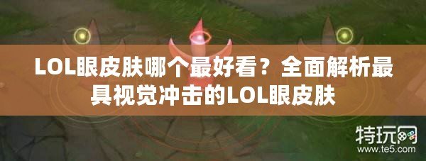 LOL眼皮膚哪個(gè)最好看？全面解析最具視覺沖擊的LOL眼皮膚