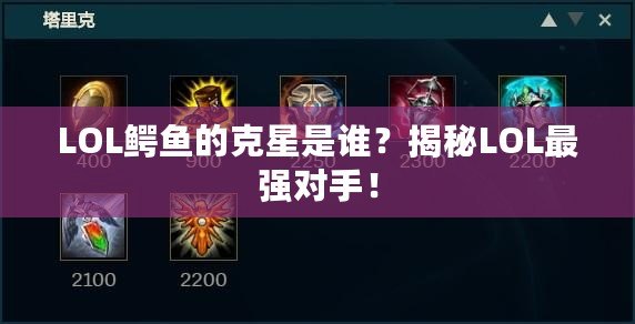 LOL鱷魚的克星是誰？揭秘LOL最強(qiáng)對手！