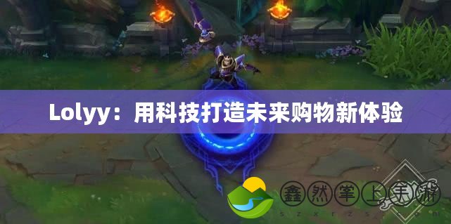 Lolyy：用科技打造未來(lái)購(gòu)物新體驗(yàn)