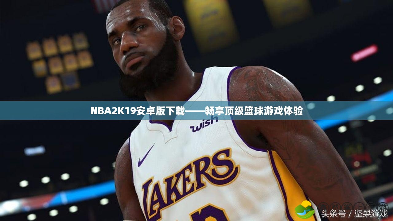 NBA2K19安卓版下載——暢享頂級(jí)籃球游戲體驗(yàn)