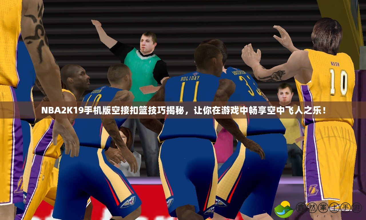 NBA2K19手機(jī)版空接扣籃技巧揭秘，讓你在游戲中暢享空中飛人之樂(lè)！