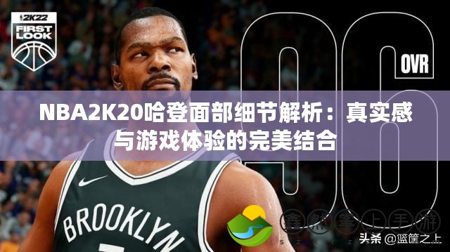 NBA2K20哈登面部細(xì)節(jié)解析：真實(shí)感與游戲體驗(yàn)的完美結(jié)合