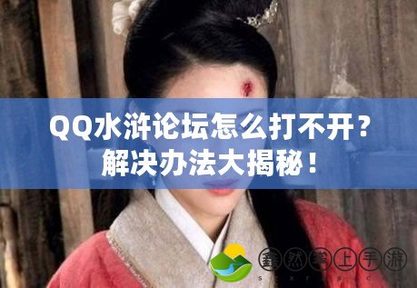 QQ水滸論壇怎么打不開？解決辦法大揭秘！