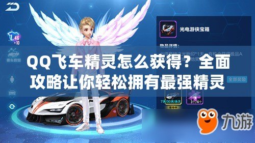 QQ飛車精靈怎么獲得？全面攻略讓你輕松擁有最強(qiáng)精靈！