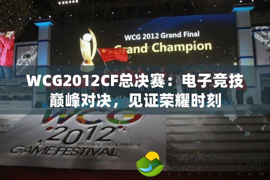 WCG2012CF總決賽：電子競(jìng)技巔峰對(duì)決，見(jiàn)證榮耀時(shí)刻