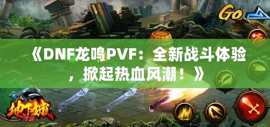 《DNF龍鳴PVF：全新戰(zhàn)斗體驗(yàn)，掀起熱血風(fēng)潮！》