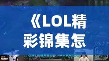 《LOL精彩錦集怎么保存？教你輕松保存游戲精華，不錯(cuò)過任何精彩瞬間！》