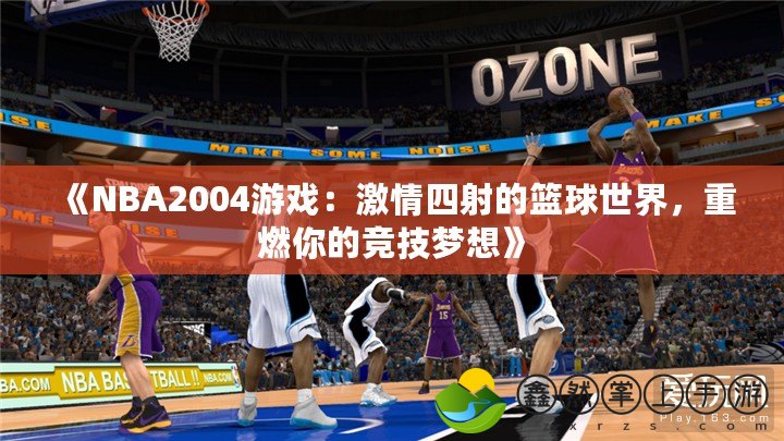 《NBA2004游戲：激情四射的籃球世界，重燃你的競技夢想》