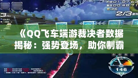 《QQ飛車端游裁決者數(shù)據(jù)揭秘：強勢登場，助你制霸賽道！》