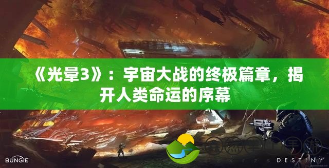 《光暈3》：宇宙大戰(zhàn)的終極篇章，揭開人類命運的序幕