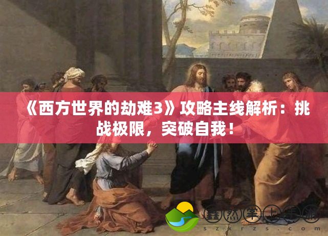 《西方世界的劫難3》攻略主線解析：挑戰(zhàn)極限，突破自我！