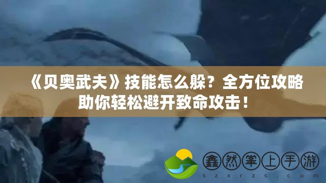 《貝奧武夫》技能怎么躲？全方位攻略助你輕松避開致命攻擊！