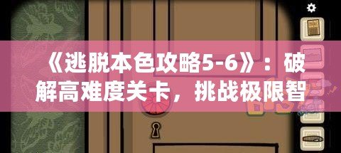 《逃脫本色攻略5-6》：破解高難度關(guān)卡，挑戰(zhàn)極限智慧！