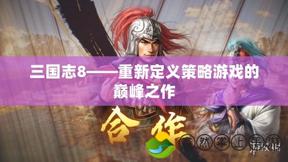 三國志8——重新定義策略游戲的巔峰之作