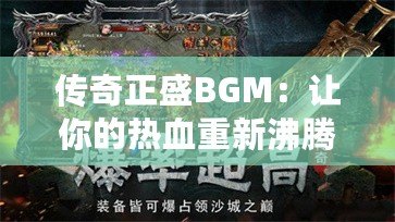 傳奇正盛BGM：讓你的熱血重新沸騰，重溫經(jīng)典戰(zhàn)斗之魂