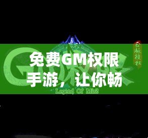 免費GM權限手游，讓你暢玩無阻，盡享游戲樂趣！