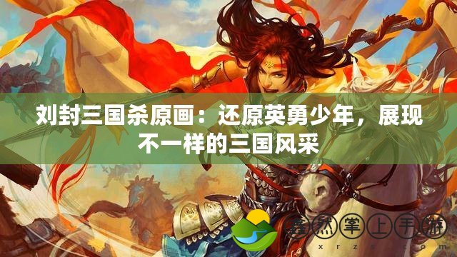 劉封三國殺原畫：還原英勇少年，展現(xiàn)不一樣的三國風(fēng)采