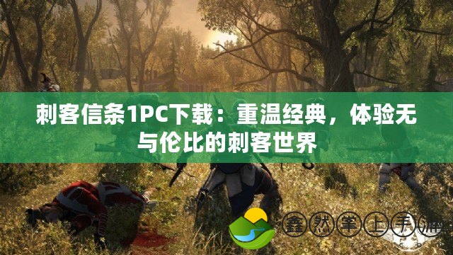 刺客信條1PC下載：重溫經(jīng)典，體驗無與倫比的刺客世界