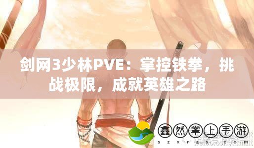 劍網(wǎng)3少林PVE：掌控鐵拳，挑戰(zhàn)極限，成就英雄之路