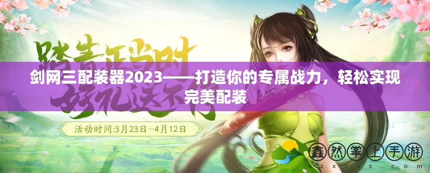 劍網三配裝器2023——打造你的專屬戰(zhàn)力，輕松實現完美配裝