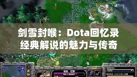 劍雪封喉：Dota回憶錄經(jīng)典解說的魅力與傳奇