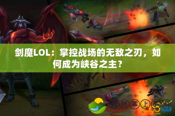 劍魔LOL：掌控戰(zhàn)場的無敵之刃，如何成為峽谷之主？