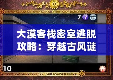 大漠客棧密室逃脫攻略：穿越古風(fēng)謎題，挑戰(zhàn)智慧極限