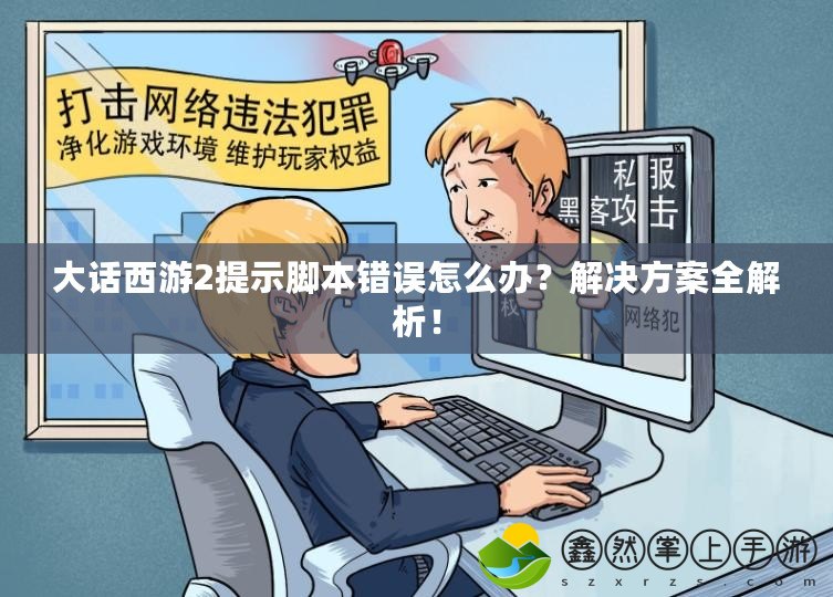 大話西游2提示腳本錯誤怎么辦？解決方案全解析！