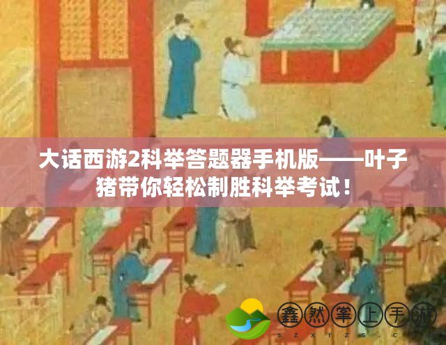 大話西游2科舉答題器手機(jī)版——葉子豬帶你輕松制勝科舉考試！