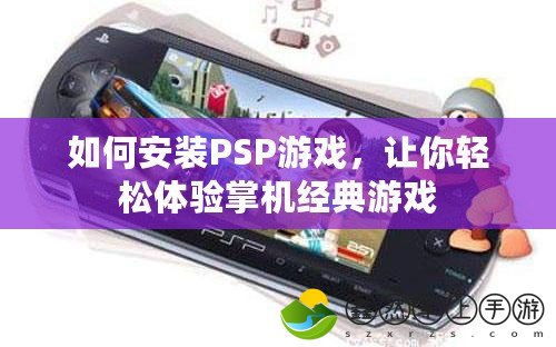 如何安裝PSP游戲，讓你輕松體驗掌機經(jīng)典游戲