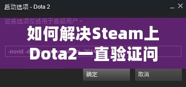 如何解決Steam上Dota2一直驗(yàn)證問題，暢享無憂游戲體驗(yàn)！