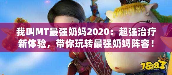 我叫MT最強(qiáng)奶媽2020：超強(qiáng)治療新體驗(yàn)，帶你玩轉(zhuǎn)最強(qiáng)奶媽陣容！