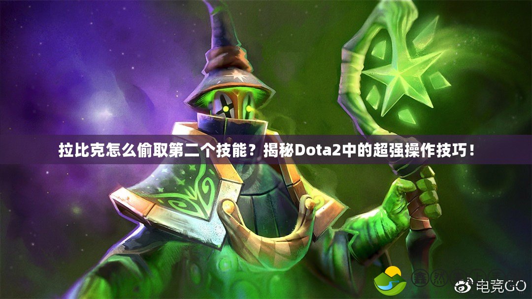 拉比克怎么偷取第二個(gè)技能？揭秘Dota2中的超強(qiáng)操作技巧！