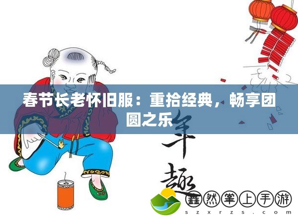 春節(jié)長老懷舊服：重拾經(jīng)典，暢享團(tuán)圓之樂