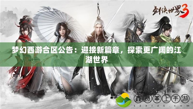 夢幻西游合區(qū)公告：迎接新篇章，探索更廣闊的江湖世界