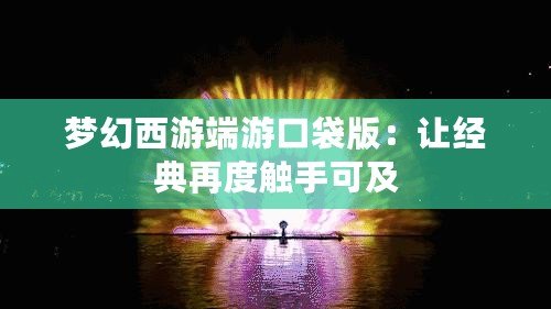 夢幻西游端游口袋版：讓經(jīng)典再度觸手可及