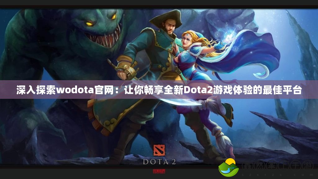 深入探索wodota官網(wǎng)：讓你暢享全新Dota2游戲體驗的最佳平臺