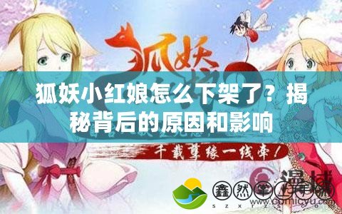 狐妖小紅娘怎么下架了？揭秘背后的原因和影響