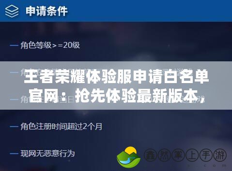 王者榮耀體驗服申請白名單官網(wǎng)：搶先體驗最新版本，成為游戲測試先鋒