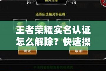 王者榮耀實(shí)名認(rèn)證怎么解除？快速操作步驟及注意事項(xiàng)