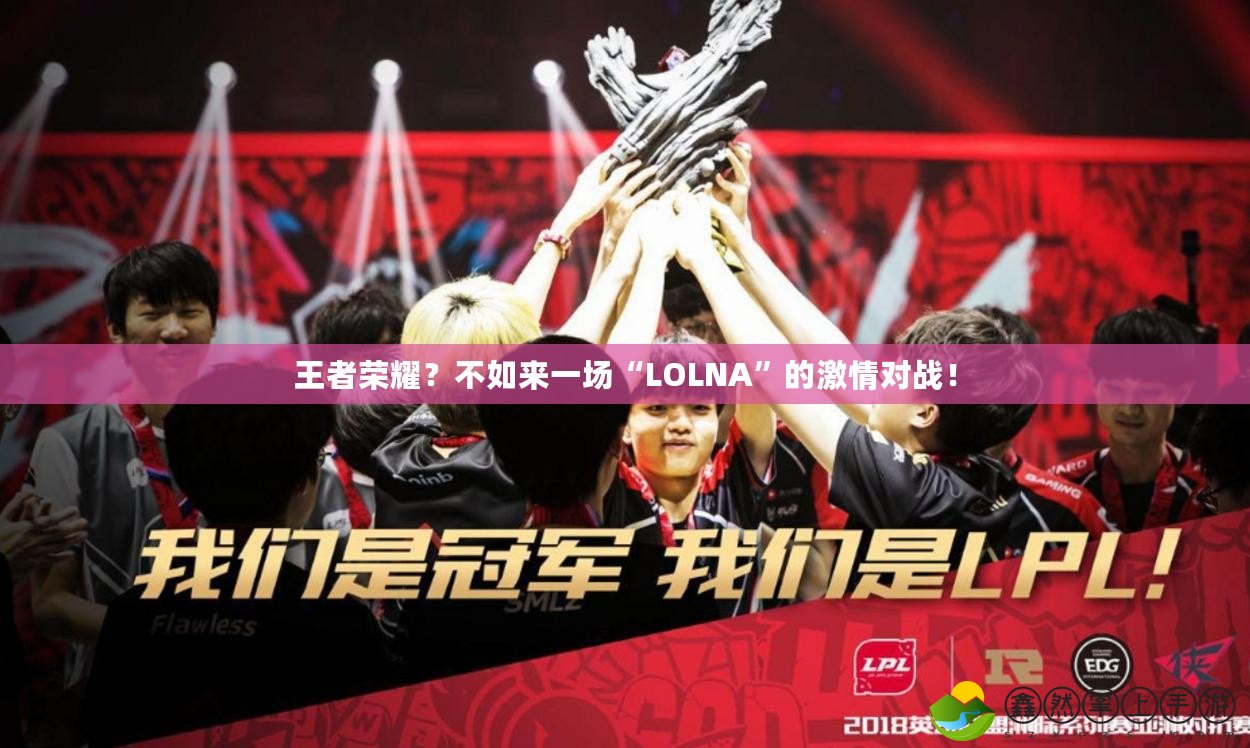 王者榮耀？不如來一場“LOLNA”的激情對(duì)戰(zhàn)！