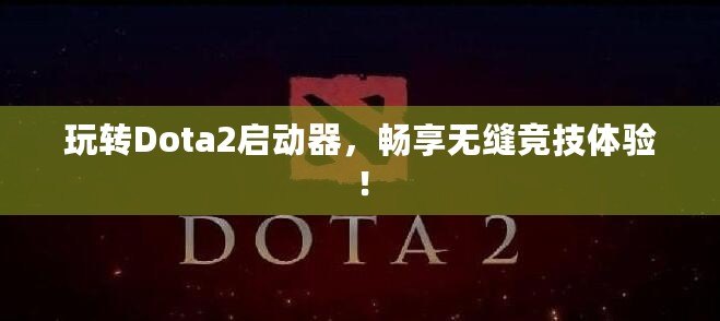 玩轉Dota2啟動器，暢享無縫競技體驗！