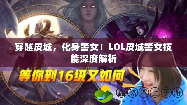 穿越皮城，化身警女！LOL皮城警女技能深度解析