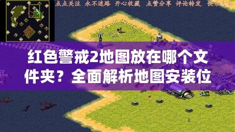 紅色警戒2地圖放在哪個文件夾？全面解析地圖安裝位置及常見問題