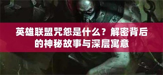 英雄聯(lián)盟咒怨是什么？解密背后的神秘故事與深層寓意