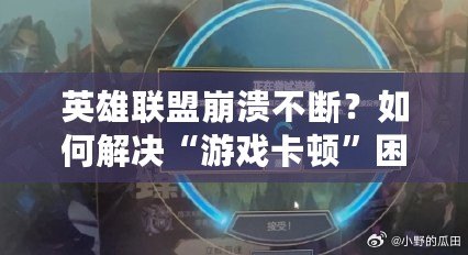 英雄聯(lián)盟崩潰不斷？如何解決“游戲卡頓”困擾，暢享電競(jìng)之旅