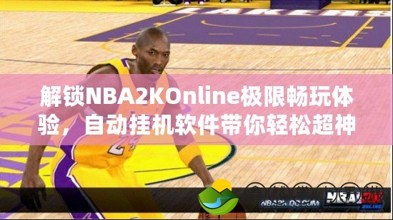 解鎖NBA2KOnline極限暢玩體驗(yàn)，自動(dòng)掛機(jī)軟件帶你輕松超神！