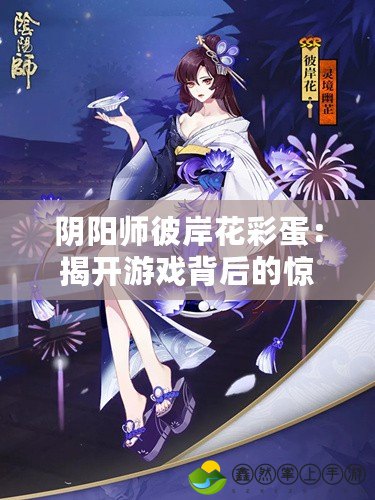 陰陽師彼岸花彩蛋：揭開游戲背后的驚艷秘密