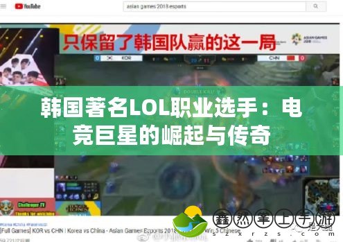 韓國(guó)著名LOL職業(yè)選手：電競(jìng)巨星的崛起與傳奇